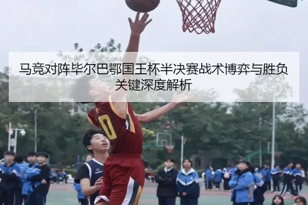 马竞对阵毕尔巴鄂国王杯半决赛战术博弈与胜负关键深度解析 - leyu