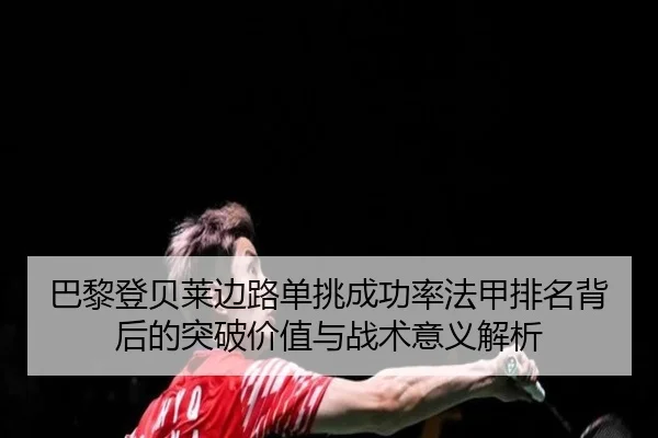 巴黎登贝莱边路单挑成功率法甲排名背后的突破价值与战术意义解析