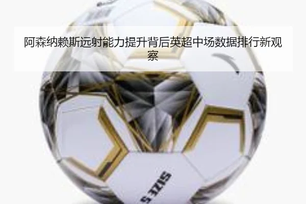 阿森纳赖斯远射能力提升背后英超中场数据排行新观察