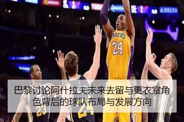 巴黎讨论阿什拉夫未来去留与更衣室角色背后的球队布局与发展方向 - leyu