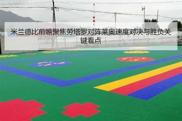 米兰德比前瞻聚焦劳塔罗对阵莱奥速度对决与胜负关键看点 | leyu