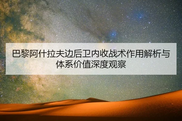 巴黎阿什拉夫边后卫内收战术作用解析与体系价值深度观察 - leyu