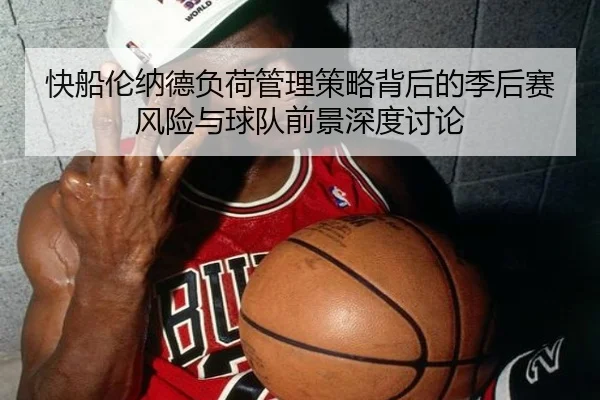 快船伦纳德负荷管理策略背后的季后赛风险与球队前景深度讨论