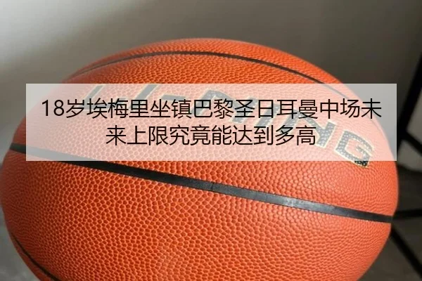 18岁埃梅里坐镇巴黎圣日耳曼中场未来上限究竟能达到多高 - leyu