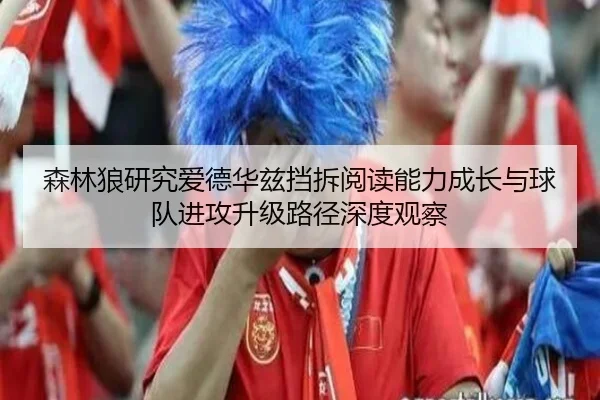 森林狼研究爱德华兹挡拆阅读能力成长与球队进攻升级路径深度观察 - leyu