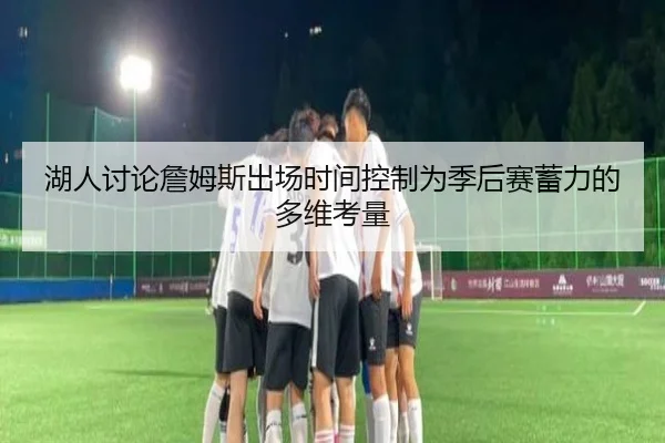 湖人讨论詹姆斯出场时间控制为季后赛蓄力的多维考量