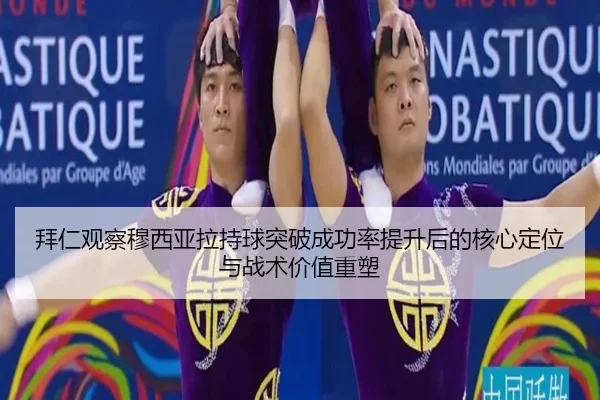 拜仁观察穆西亚拉持球突破成功率提升后的核心定位与战术价值重塑
