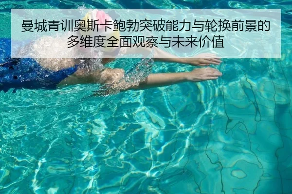 曼城青训奥斯卡鲍勃突破能力与轮换前景的多维度全面观察与未来价值
