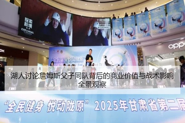 湖人讨论詹姆斯父子同队背后的商业价值与战术影响全景观察（leyu）