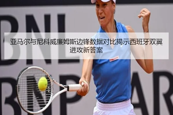 亚马尔与尼科威廉姆斯边锋数据对比揭示西班牙双翼进攻新答案