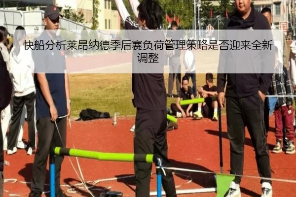 快船分析莱昂纳德季后赛负荷管理策略是否迎来全新调整