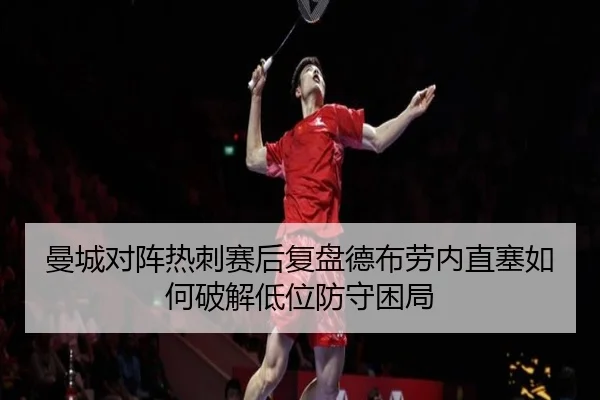 曼城对阵热刺赛后复盘德布劳内直塞如何破解低位防守困局 - leyu